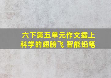 六下第五单元作文插上科学的翅膀飞 智能铅笔